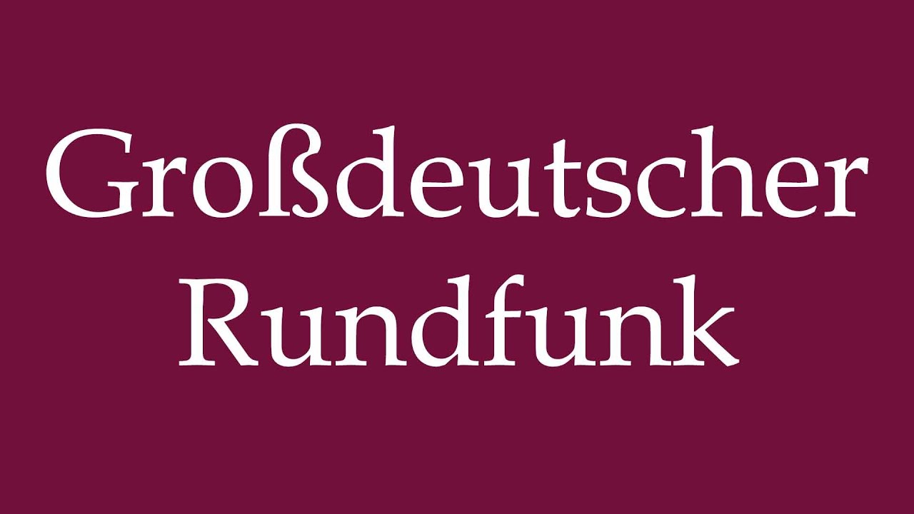 How to Pronounce ''Gro&szlig;deutscher Rundfunk'' (Greater German Radio) Correctly in German