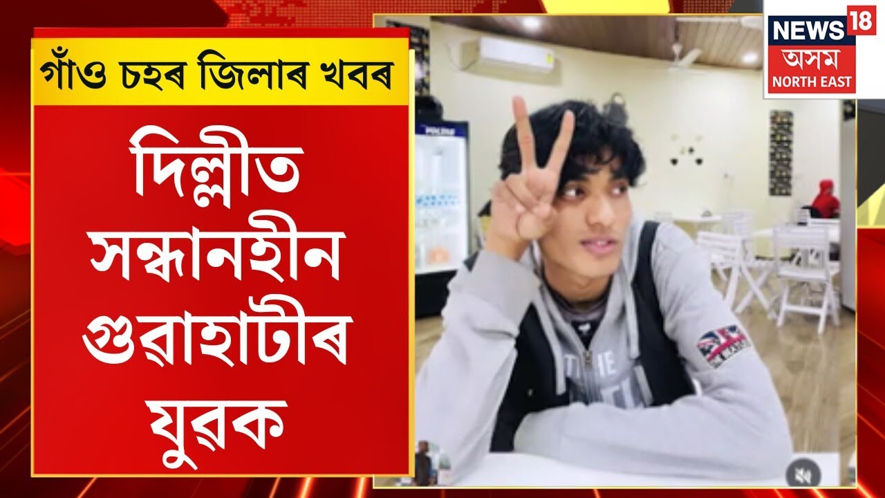 Assam News : গাঁও চহৰ জিলাৰ খবৰ | দিল্লীত সন্ধানহীন গুৱাহাটীৰ যুৱক। Guwahati Youth Missing in Delhi