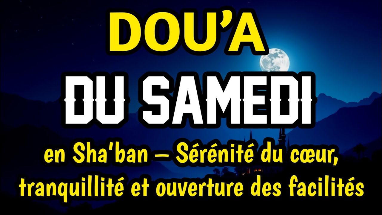 Dou’a bénie du samedi en Sha’ban – Sérénité du cœur, tranquillité et ouverture des facilités