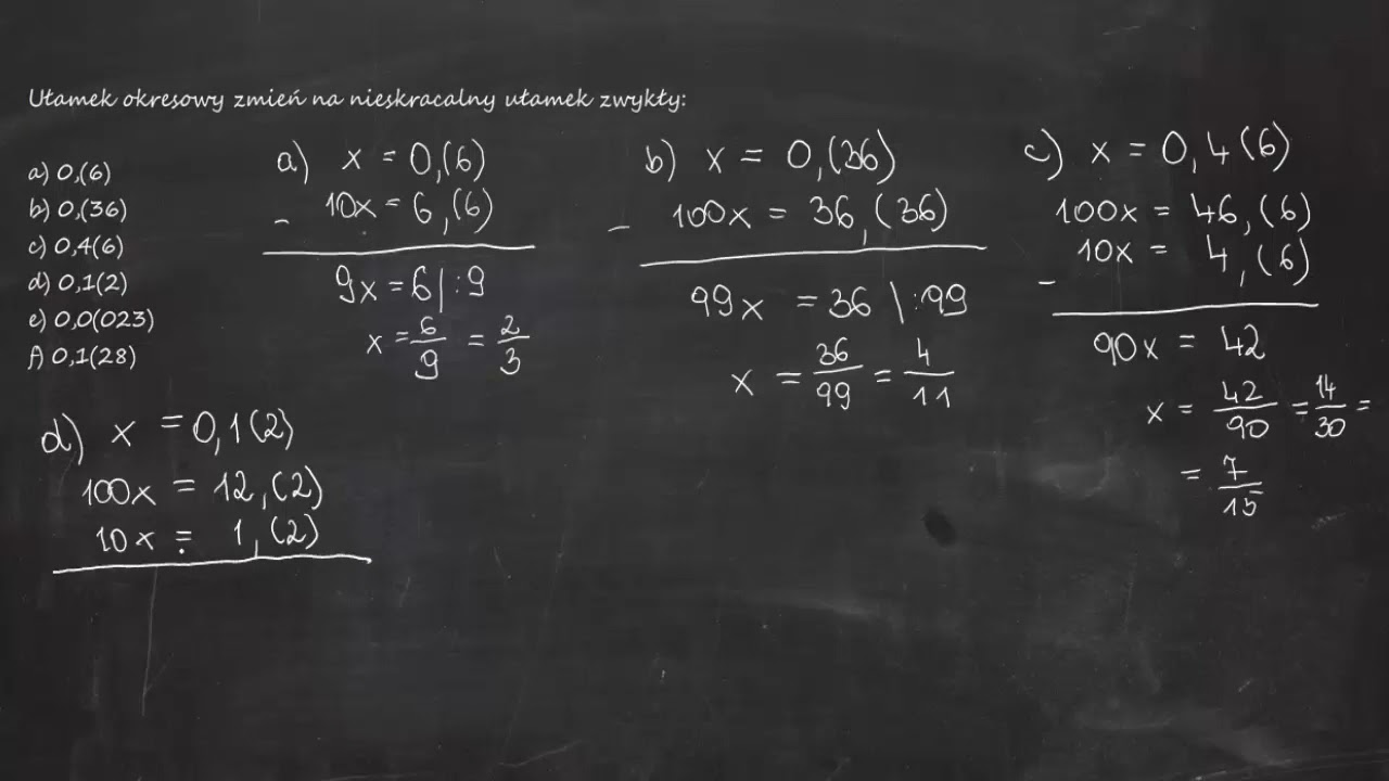 Ułamek okresowy zmień na nieskracalny ułamek zwykły: a) 0,(6)   b) 0,(36)  c) 0,4(6)  d) 0,1(2)