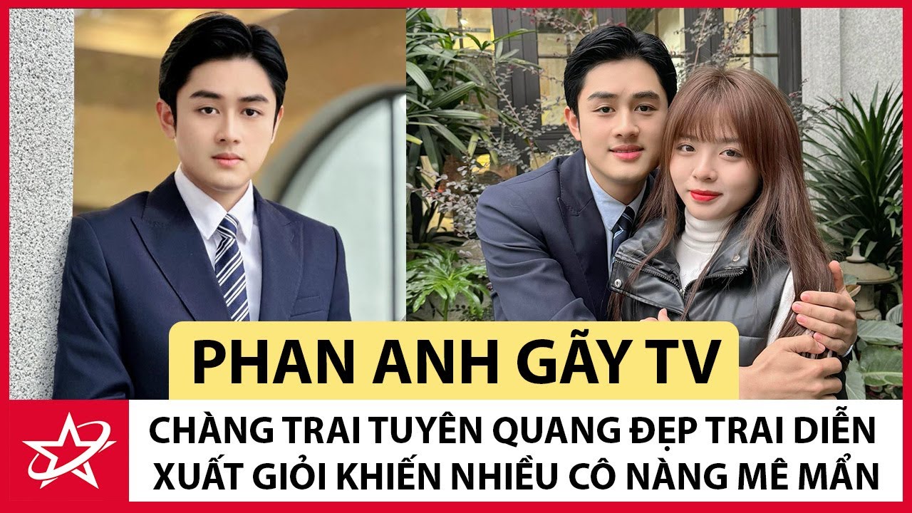 Tiểu Sử Phan Anh Gãy TV - Chàng Trai Tuyên Quang Đẹp Trai Diễn Xuất Giỏi Khiến Nhiều Cô Nàng Mê Mẩn