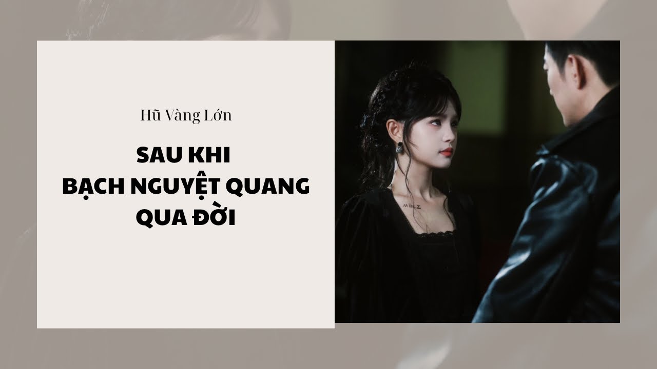 [Audio] SAU KHI BẠCH NGUYỆT QUANG QUA ĐỜI ~ Hũ Vàng Lớn 