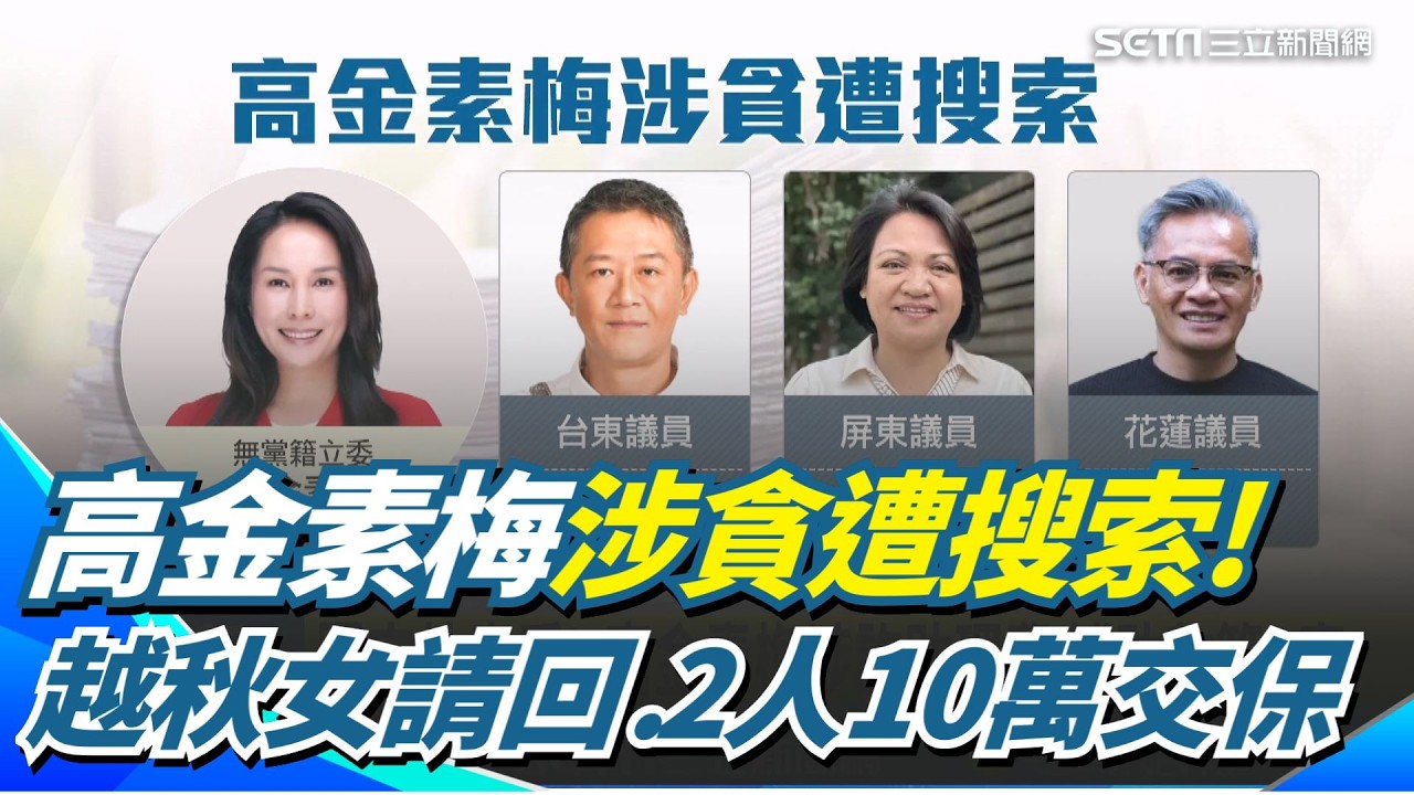 高金素梅涉貪搜索！越秋女請回、陳姓廠商、女助理各10萬交保 不止涉詐領助理費？國安站出手搜高金恐埋伏筆｜三立新聞網 SETN.com