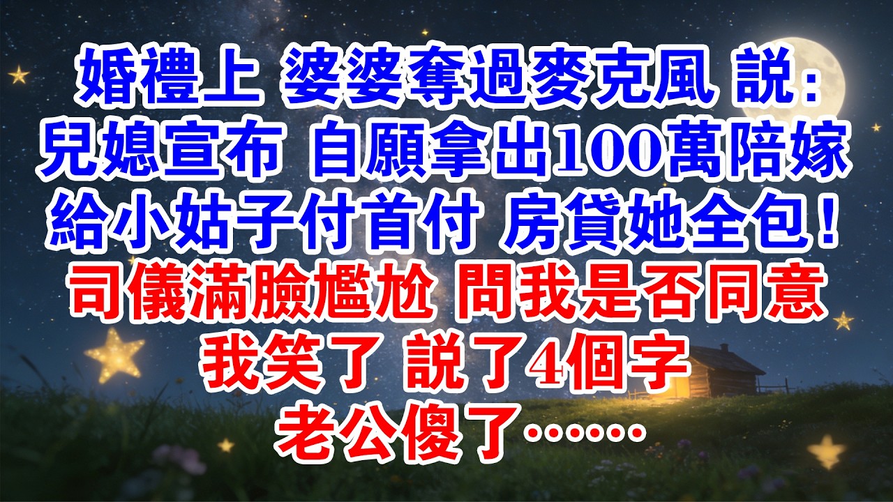 婚禮上 婆婆奪過麥克風 說：兒媳宣佈自願拿出100萬陪嫁 給小姑子付首付 房貸她全包！司儀滿臉尷尬問我是否同意 我笑了 說了4個字 老公傻了#情感故事 #婆媳 #婚姻 #婚姻情感 #小說 #情感