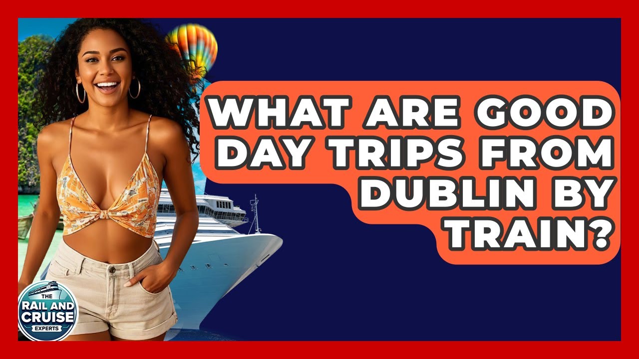 What Are Good Day Trips From Dublin By Train? - The Rail and Cruise Experts