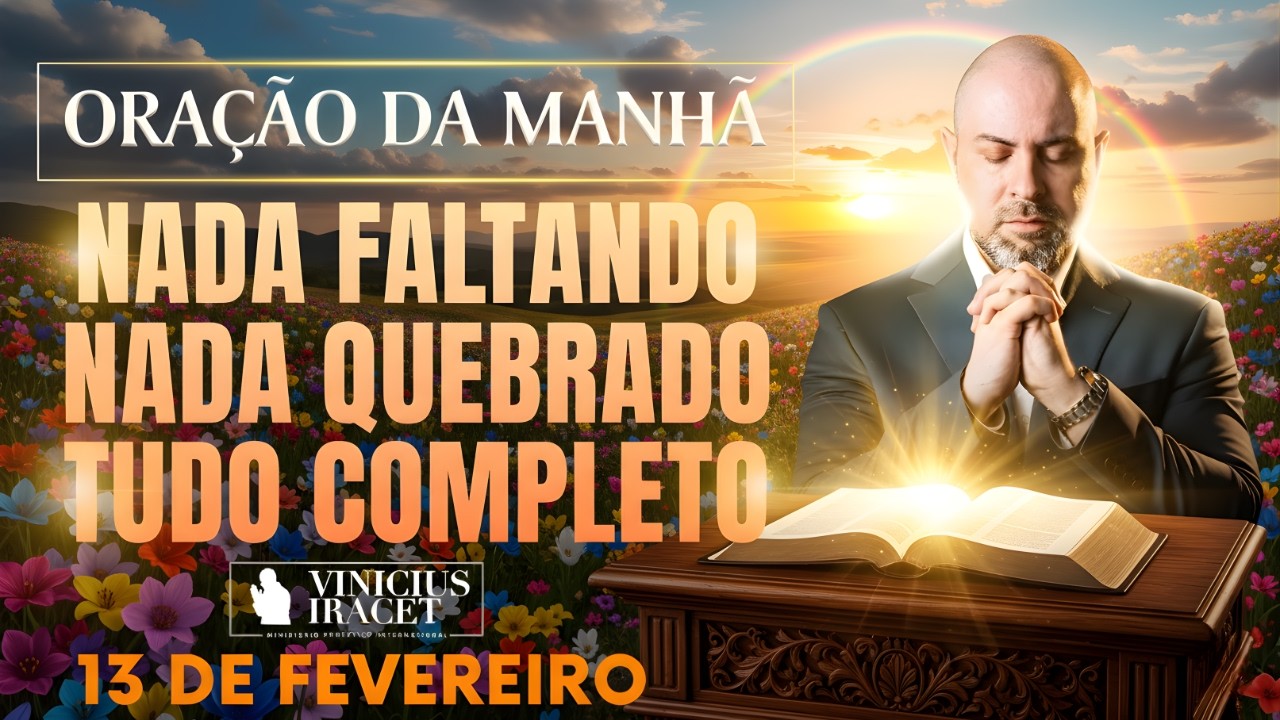 ORAÇÃO DA MANHÃ DE HOJE 13 DE FEVEREIRO SALMO 91 NADA FALTANDO NADA QUEBRADO SENHOR Vinicius Iracet,