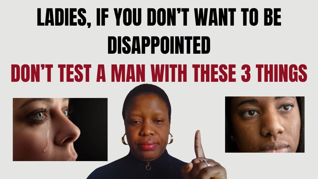 3 Things you should not test a man with, if you don't want to be disappointed