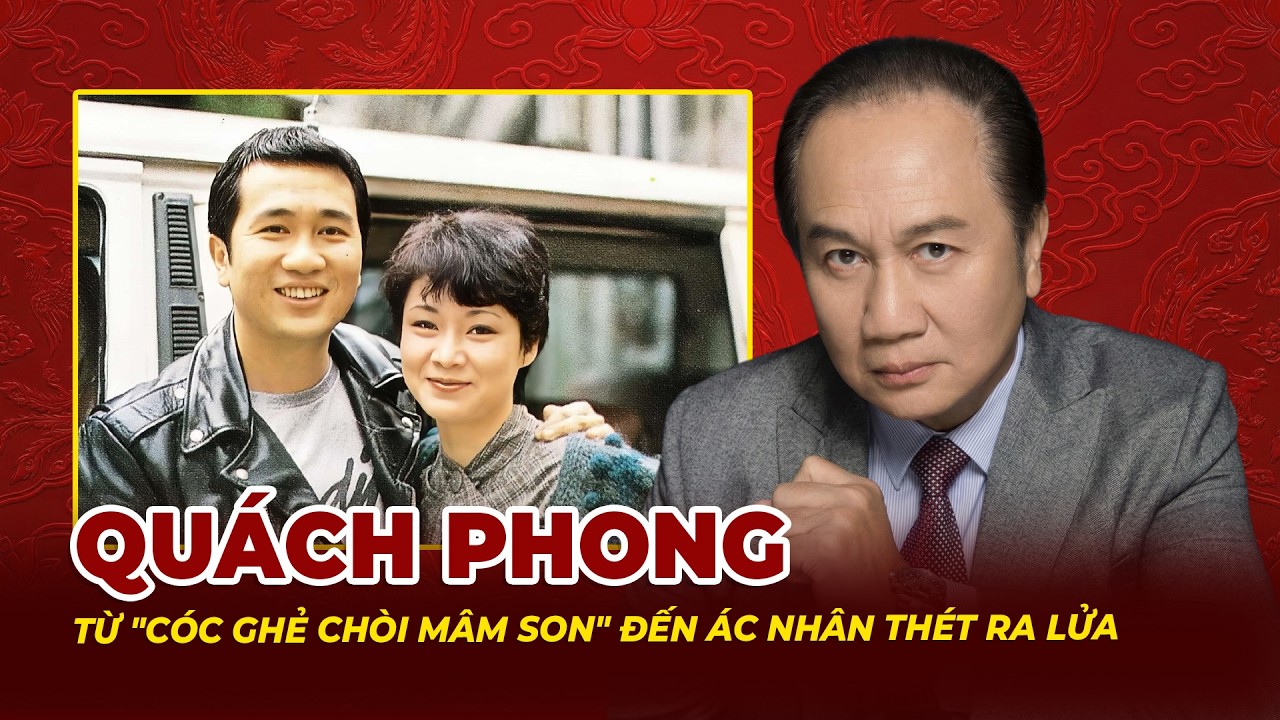 Quách Phong: Từ Lời Chê Cóc Ghẻ Chòi Mâm Son Đến Ác Nhân Thét Ra Lửa Trên Phim | Tệp Tin Mật