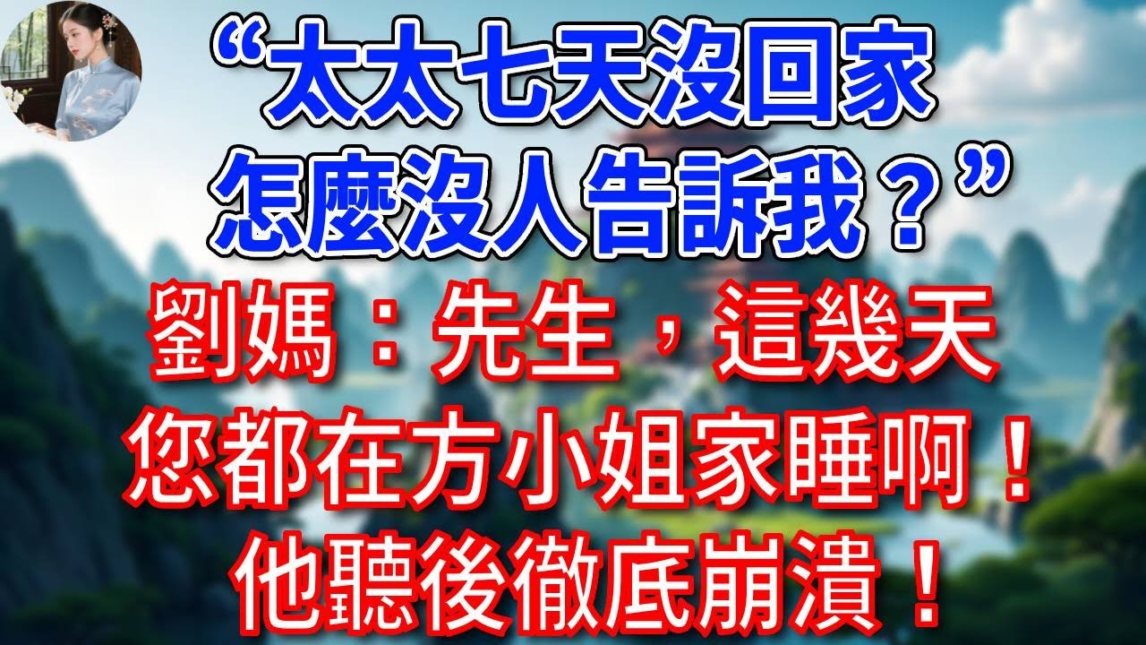 “太太七天沒回家，怎麼沒人告訴我？”劉媽：先生，這幾天您都在方小姐家睡啊！他聽後徹底崩潰！#為人處世#生活經驗#情感故事#故事#小說#戀愛#情感#婚姻