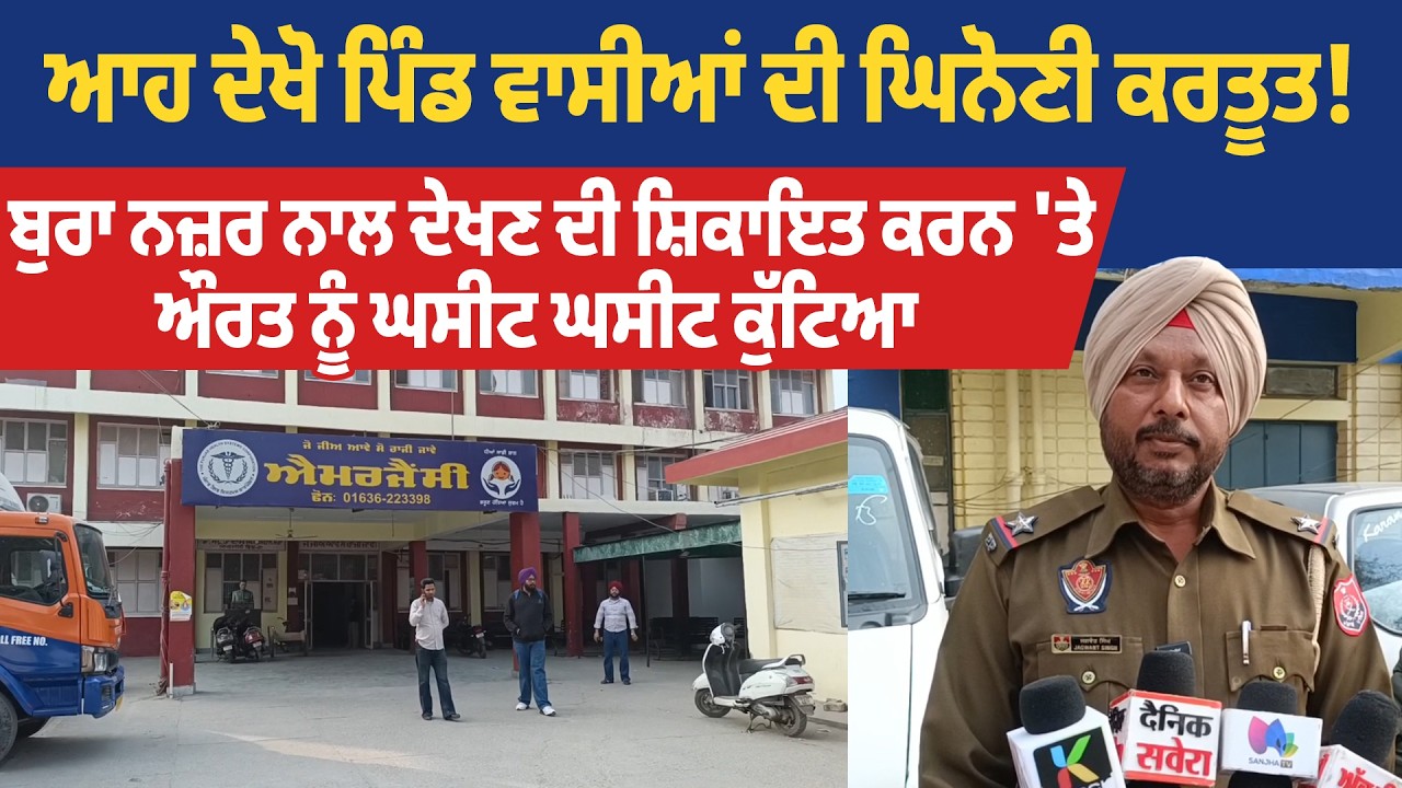 ਗੰਦੀ ਨਜ਼ਰ ਨਾਲ ਦੇਖਣ ਦੀ ਸ਼ਿਕਾਇਤ ਕਰਨ 'ਤੇ ਔਰਤ ਨੂੰ ਘਸੀਟ ਘਸੀਟ ਕੁੱਟਿਆ