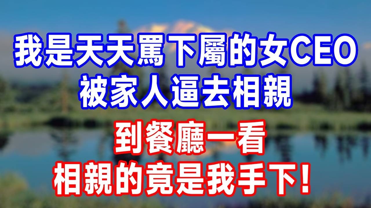 我是天天罵下屬廢物的女CEO，被家人逼去相親，到餐廳一看，相親的竟是我手下！#生活經驗 #故事分享 #故事頻道 #人生感悟 #分享 #爽文 #打脸