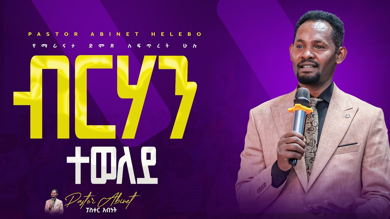 🔥 ብርሃን ተወለደ🔥 ድንቅ መልእክት ፓስተር አብነት ሄሌቦ//PASTOR ABINET HELEBO