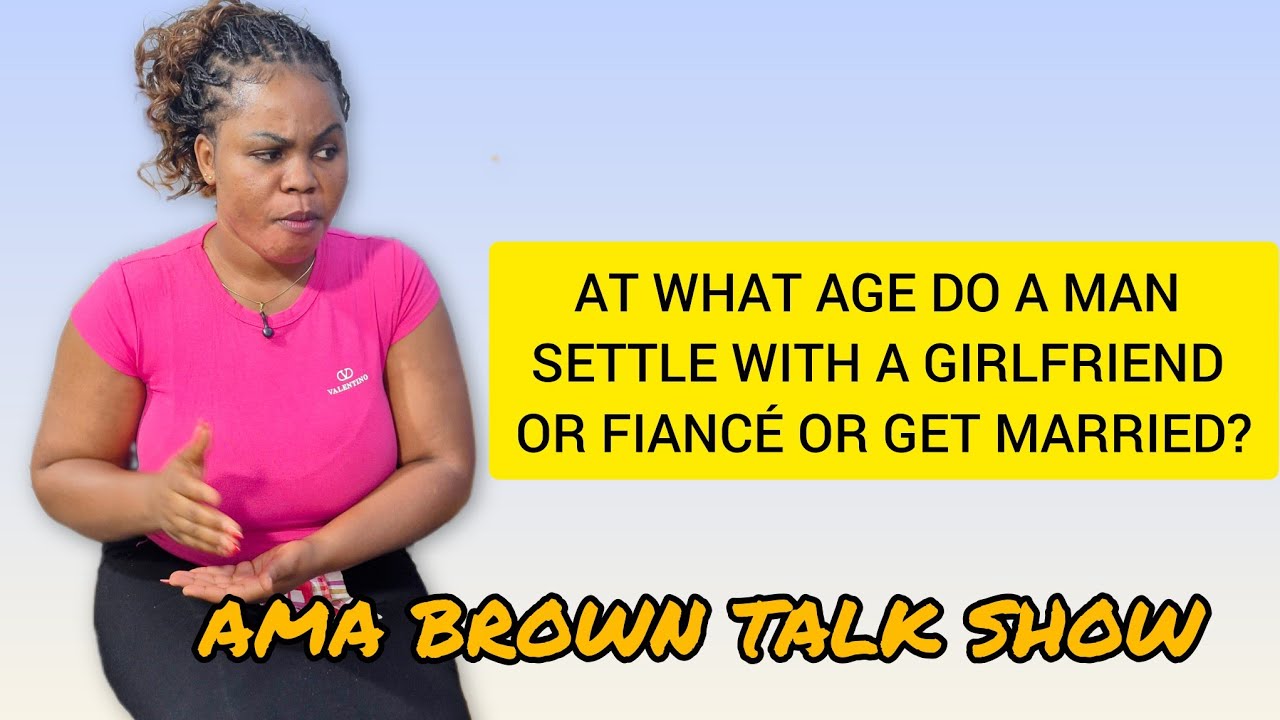 AMA BROWN TALK SHOW || AT WHAT AGE DO A MAN SETTLE WITH A GIRLFRIEND OR FIANCÉ OR GET MARRIED?