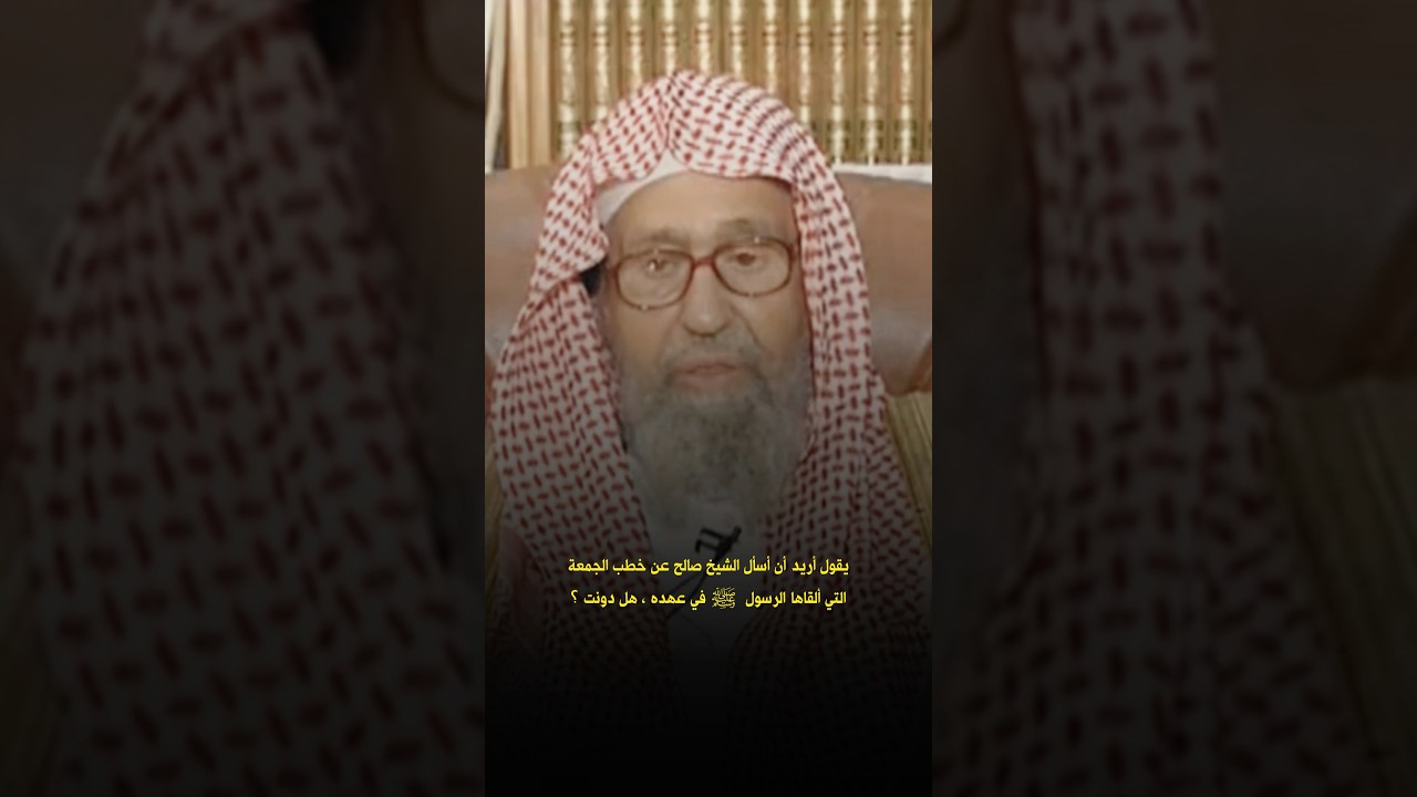 يقول أريد أن أسأل الشيخ صالح عن خطب الجمعة التي ألقاها الرسول ﷺ في عهده، هل دونت؟ الشيخ صالح الفوزان