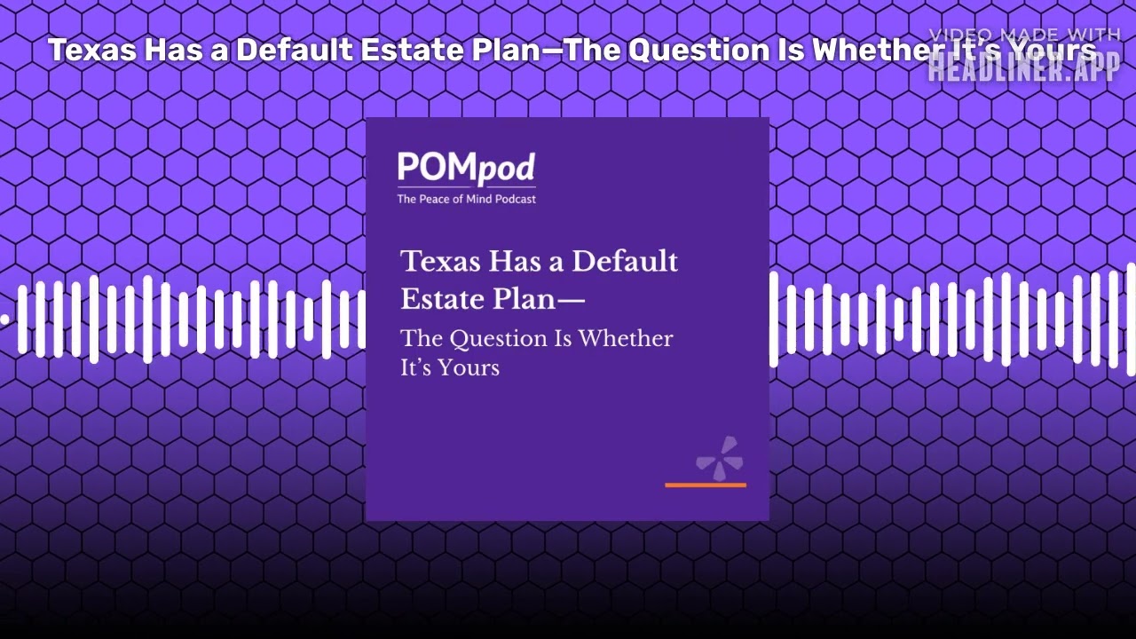 Texas Has a Default Estate Plan—The Question Is Whether It’s Yours | POMpod: The Peace of Mind...