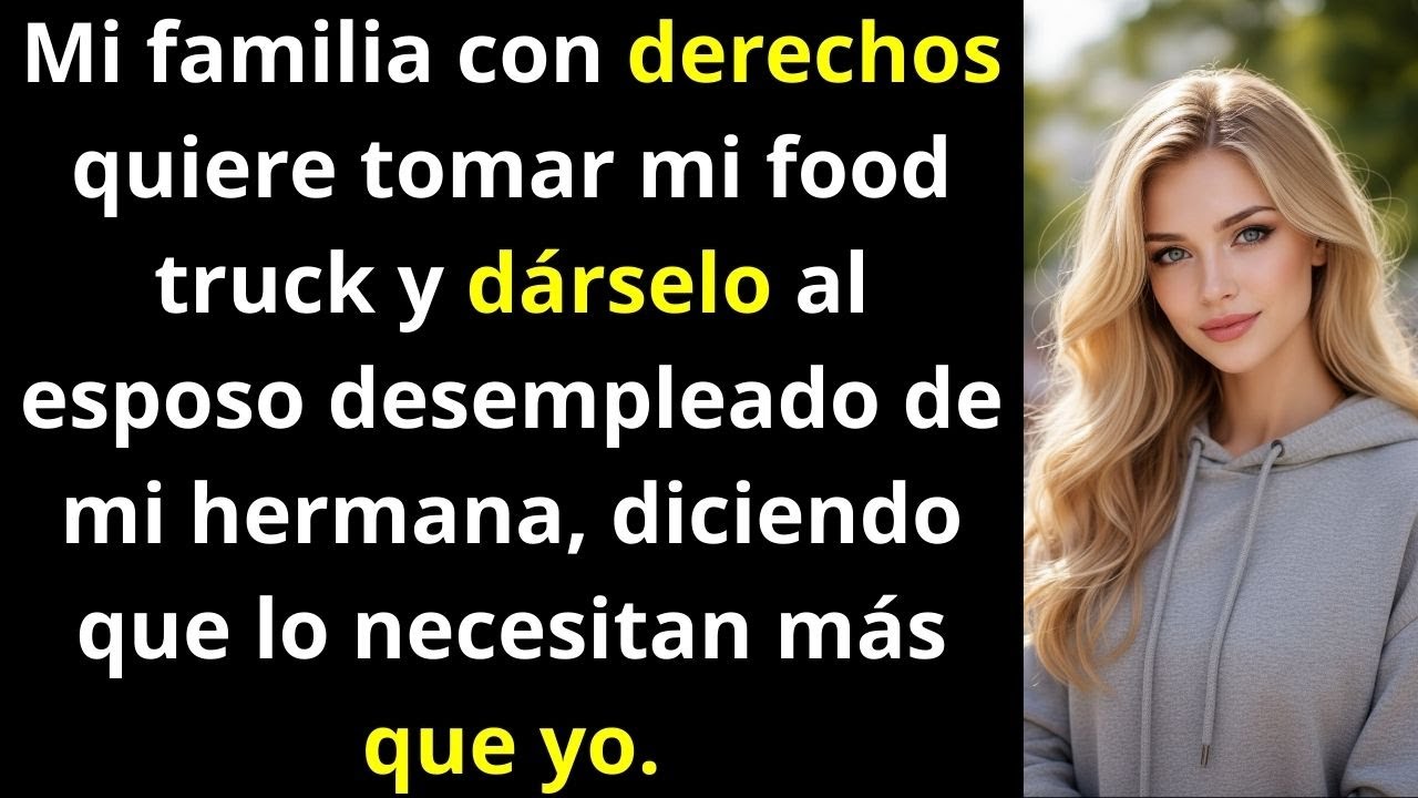 Mi FAMILIA con derechos quiere tomar mi food truck y dárselo al esposo desempleado de mi hermana...