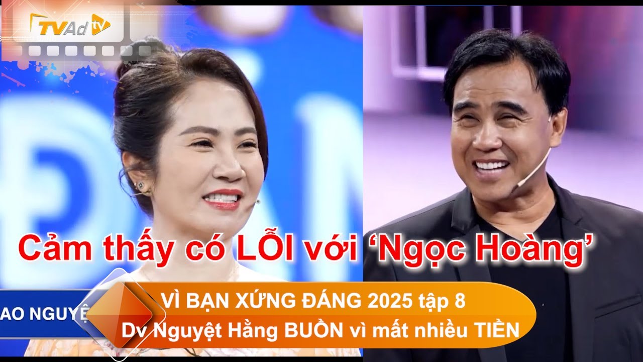 VÌ BẠN XỨNG ĐÁNG 2025 tập 8 Diễn viên Nguyệt Hằng BUỒN vì để mất nhiều TIỀN