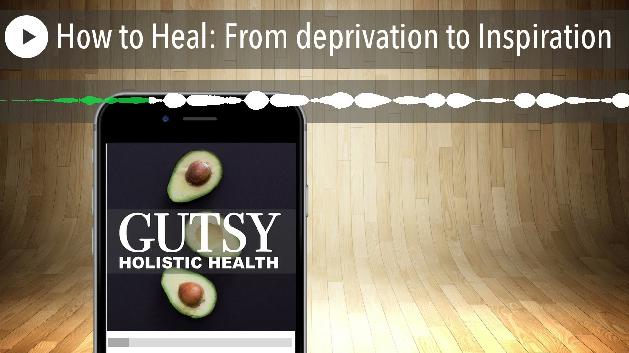How to Heal: From deprivation to Inspiration