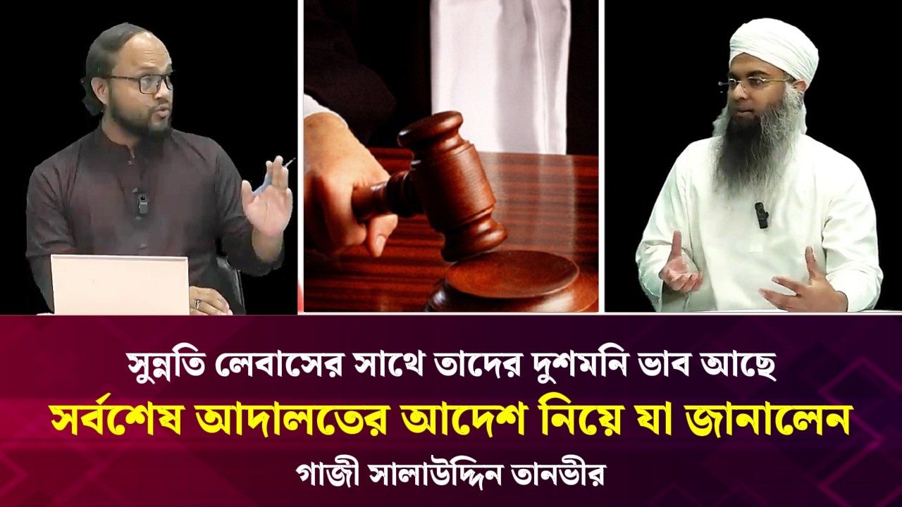 সুন্নতি লেবাসের সাথে তাদের দুশমনি ভাব আছে, সর্বশেষ আদালতের আদেশ নিয়ে যা জানালেন গাজী সালাউদ্দিন