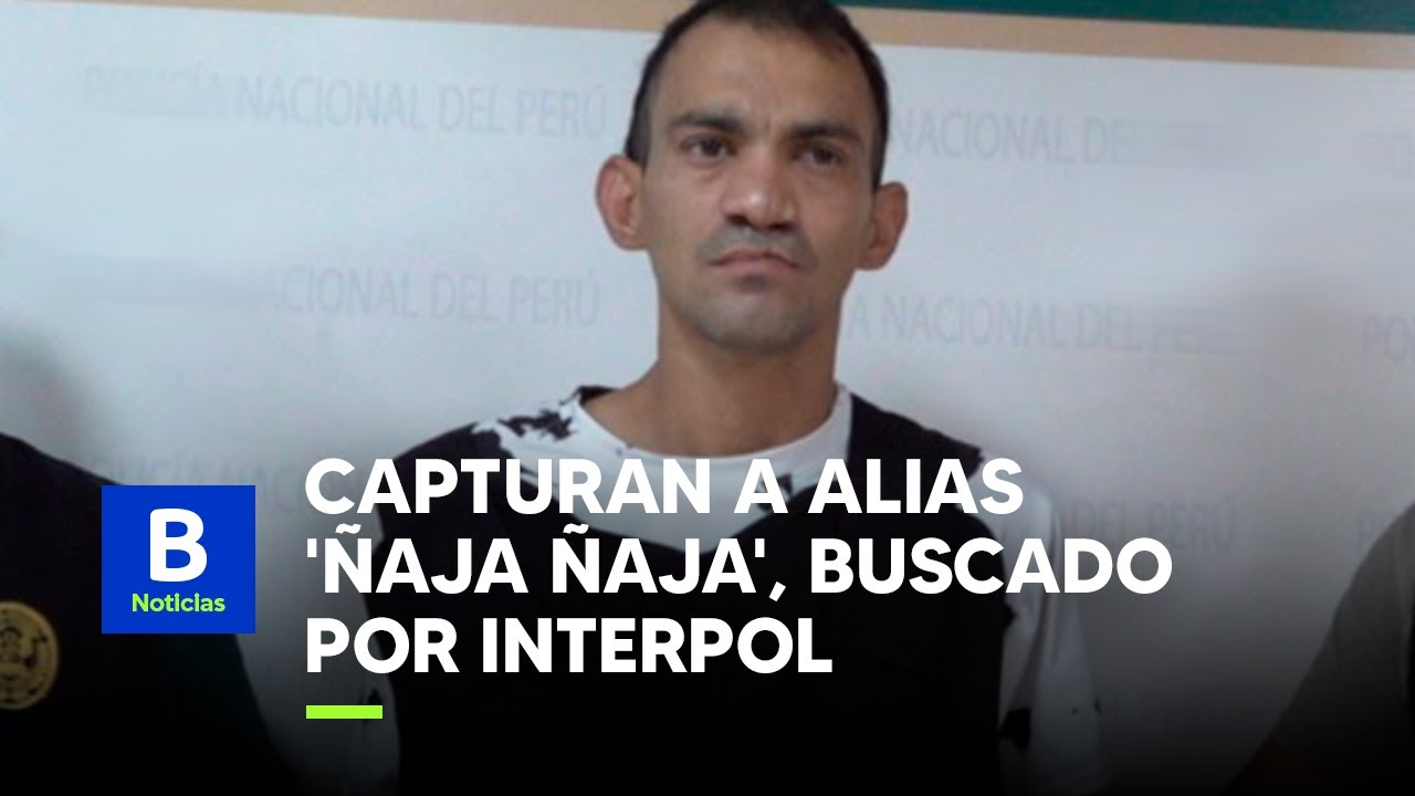 CAPTURAN A ALIAS 'ÑAJA ÑAJA', PRÓFUGO BUSCADO POR INTERPOL