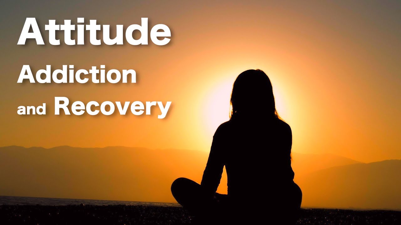 Attitude, Addiction and Recovery