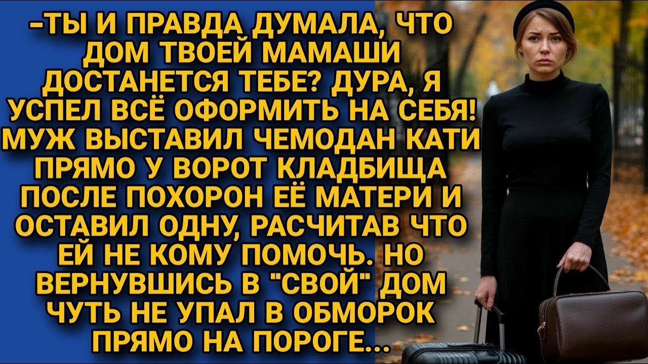 -Дом твоей мамаши теперь мой! Бросил жену с вещами у кладбища, не догадываясь что ждёт его дома...