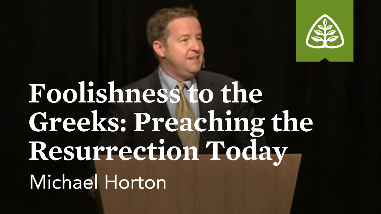 Michael Horton: Foolishness to the Greeks - Preaching the Resurrection Today