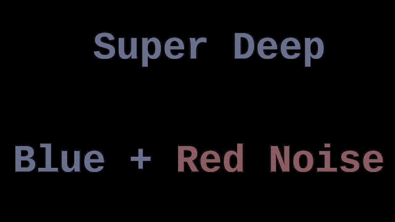 Super Deep Red and Blue Noise (12 Hours)