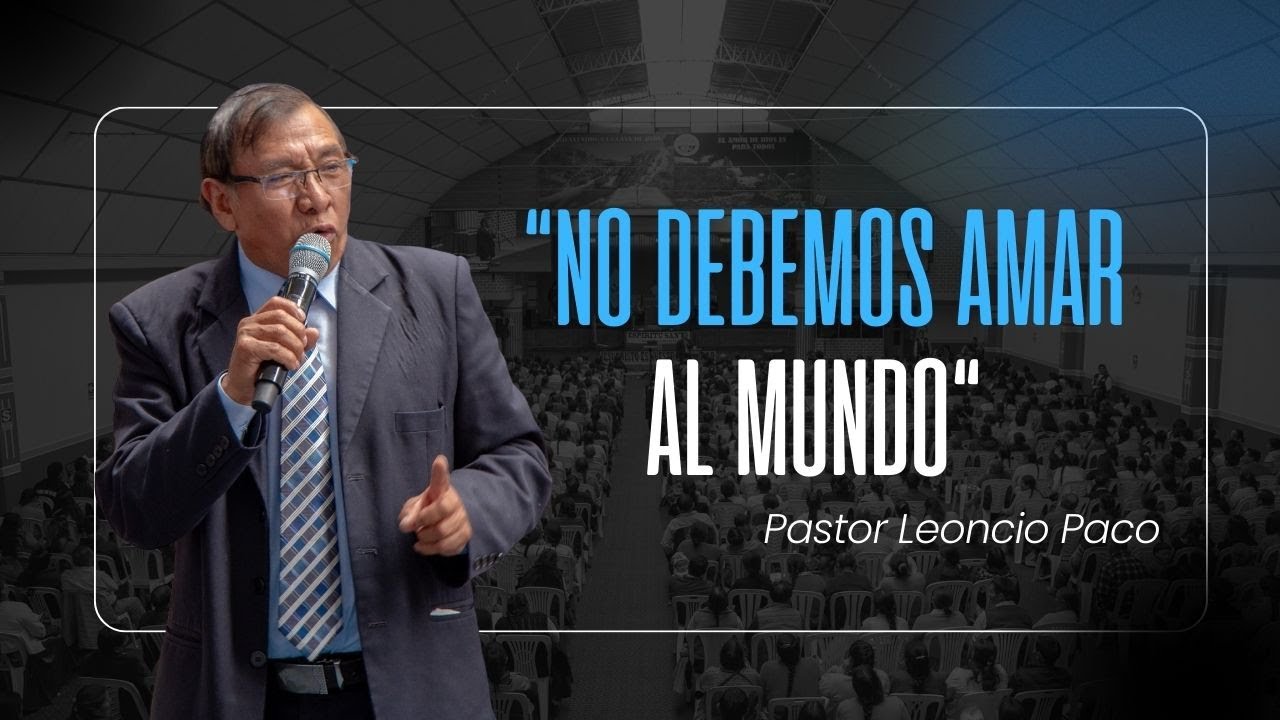 NO DEBEMOS AMAR AL MUNDO Pastor Leoncio Paco Conce - 07 abril 2024