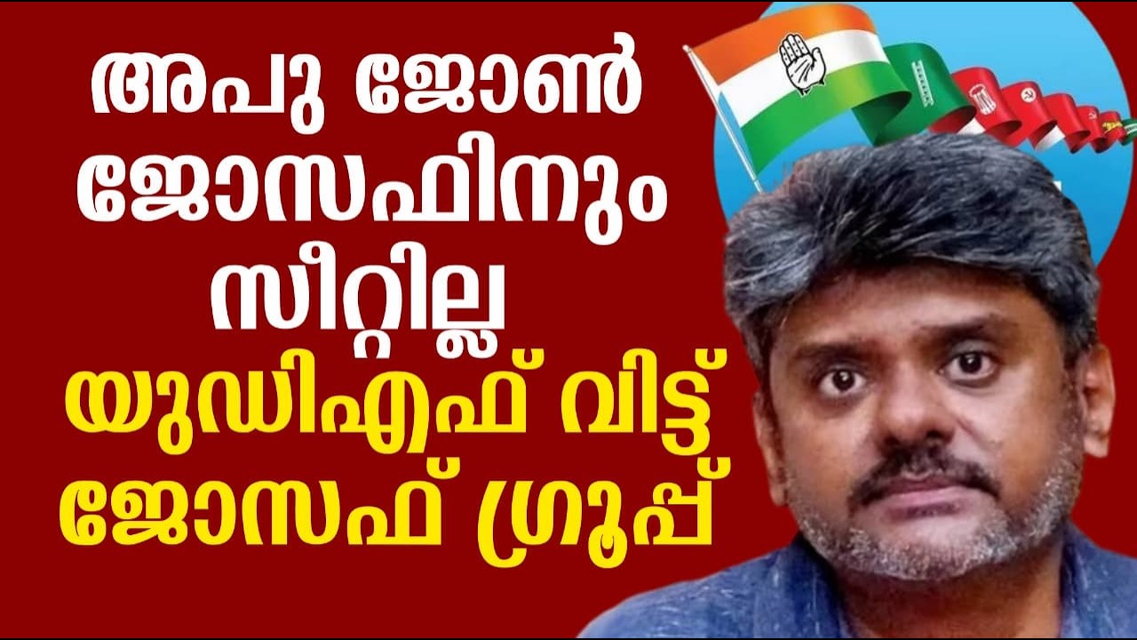 അപു ജോൺ ജോസഫിനും സീറ്റില്ല | യുഡിഎഫ് വിട്ട് ജോസഫ് ഗ്രൂപ്പ്