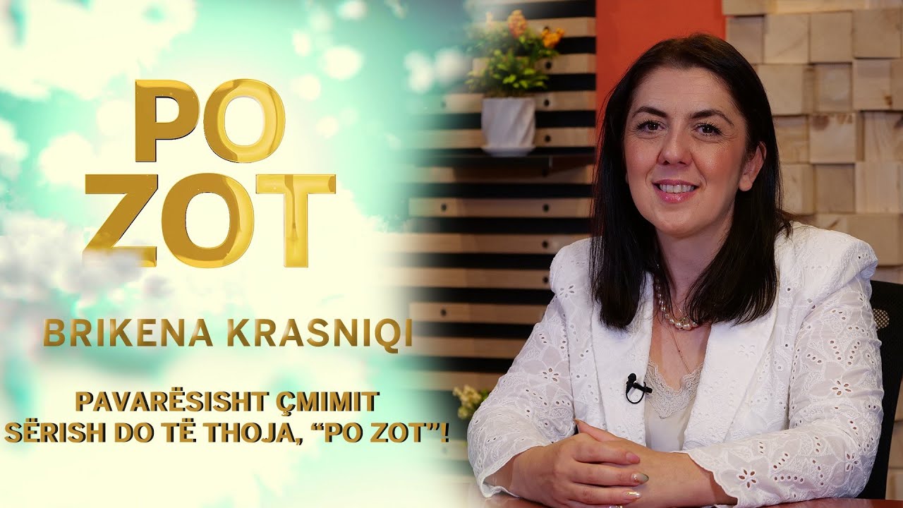Po Zot - Brikena Krasniqi &ndash; Pavar&euml;sisht &ccedil;mimit s&euml;rish do t&euml; thoja, &ldquo;Po Zot&rdquo;!
