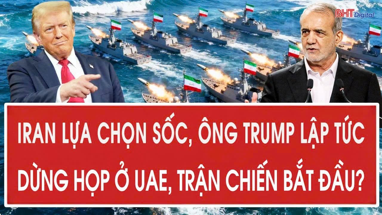 Toàn cảnh thế giới 1/2: Iran lựa chọn sốc, ông Trump lập tức dừng họp ở UAE, trận chiến bắt đầu?