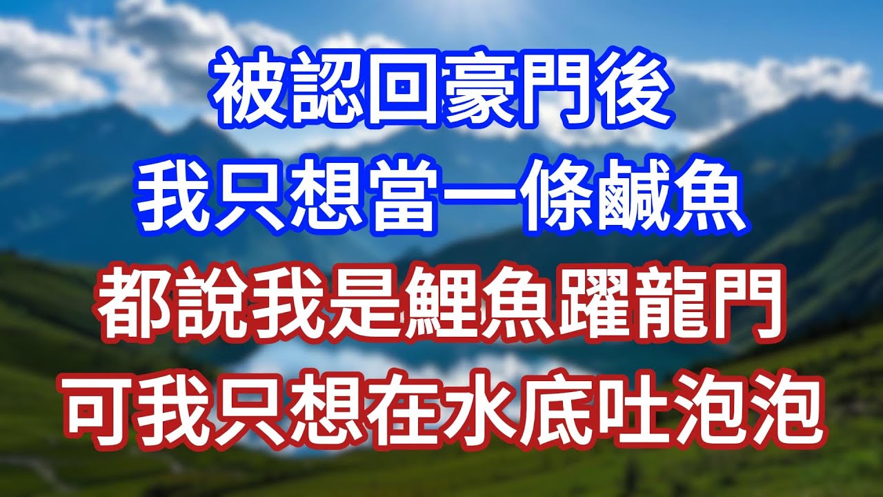 被認回豪門後，我只想當一條鹹魚，都說我是鯉魚躍龍門，可我只想在水底吐泡泡！#言情故事#情感故事#家庭故事#小說#戀愛#婚姻