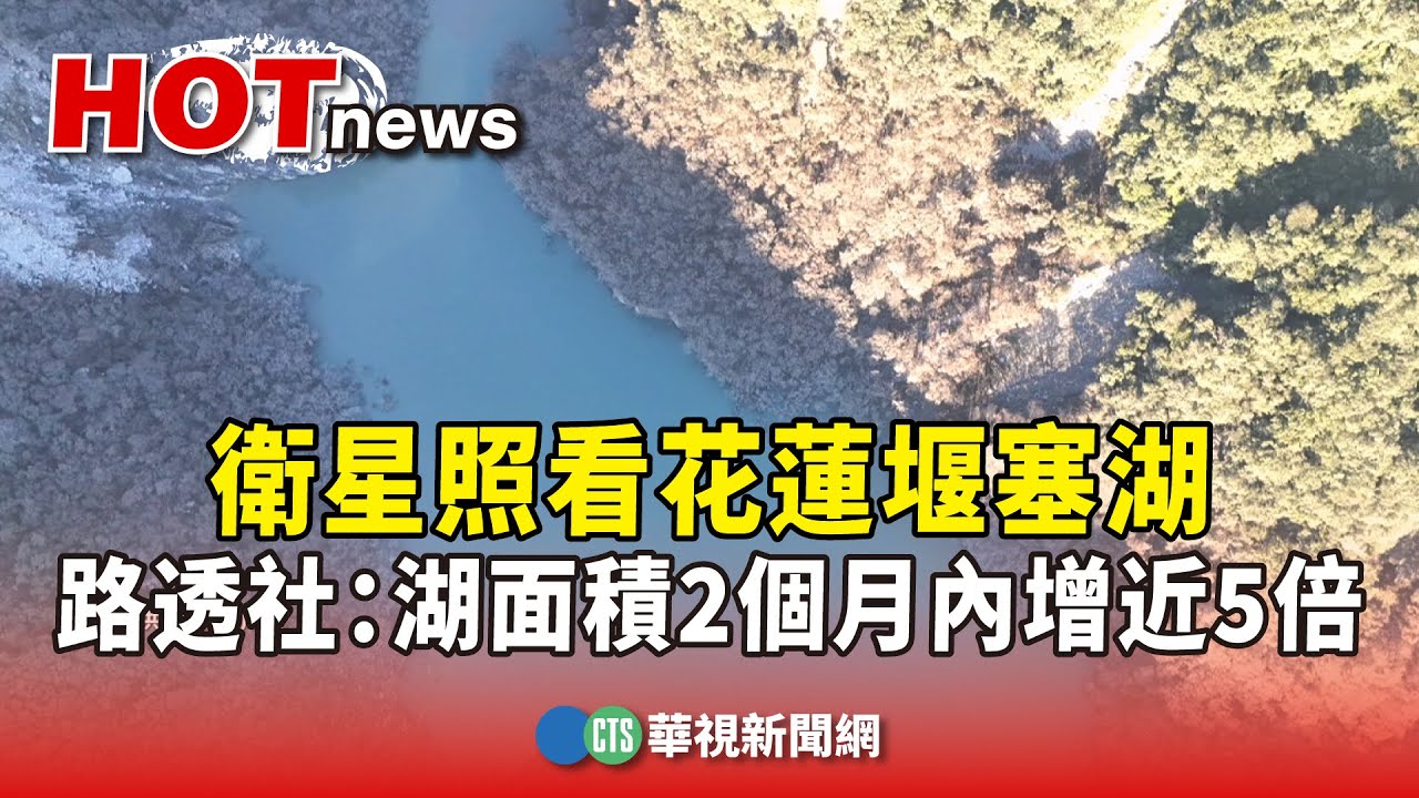 衛星照看花蓮堰塞湖　路透社：湖面積2個月內增近5倍｜華視新聞 20250928@CtsTw