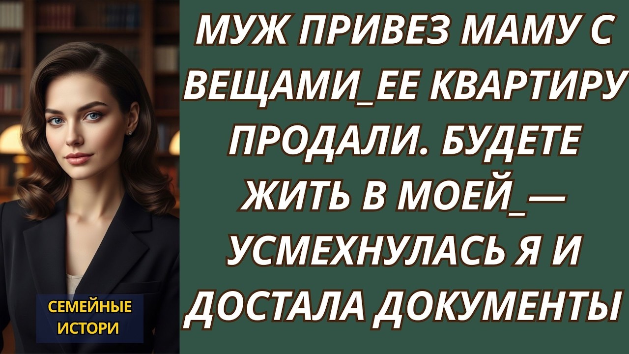 Муж привез маму с вещами ее квартиру продали  Будете жить в МОЕЙ — усмехнулась я и достала доку