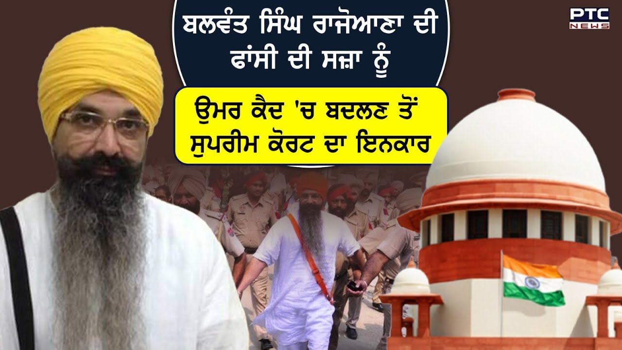 Balwant Singh Rajoana ਦੀ ਫਾਂਸੀ ਦੀ ਸਜ਼ਾ ਨੂੰ ਉਮਰ ਕੈਦ ਵਿੱਚ ਬਦਲਣ ਤੋਂ Supreme Court ਨੇ ਕੀਤਾ ਇਨਕਾਰ
