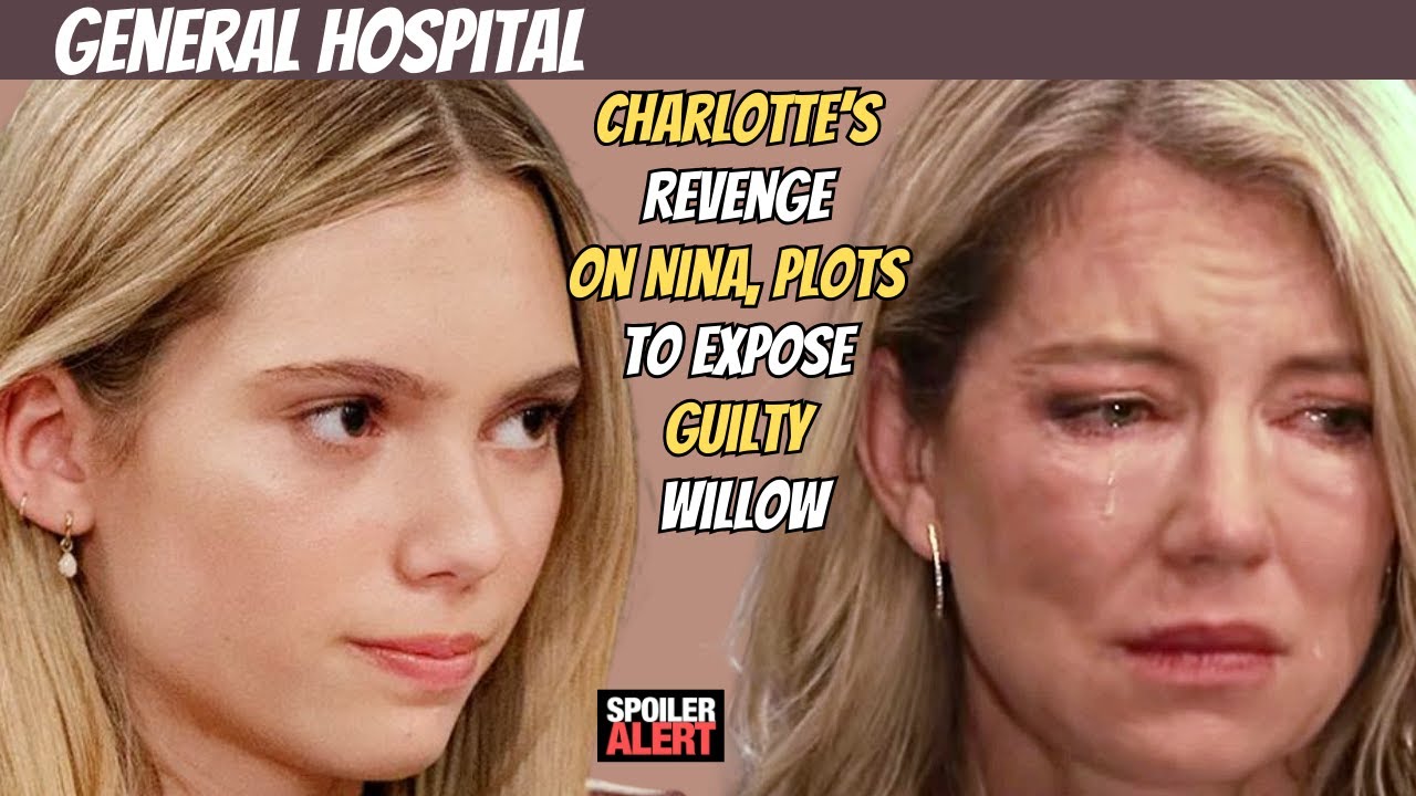 General Hospital: Charlotte’s Revenge on Nina, Plots to Expose Guilty Willow 