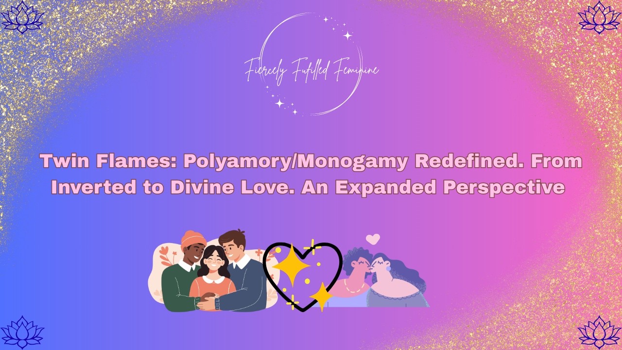 Twin Flames: Polyamory/Monogamy Redefined. From Inverted to Divine Love. An Expanded Perspective