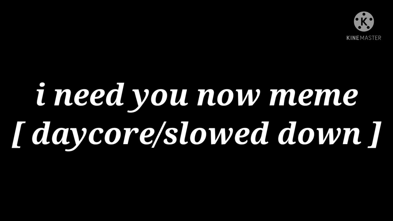 i need you now meme [ daycore/slowed down ] thx for the 50+ subscriber✨✨