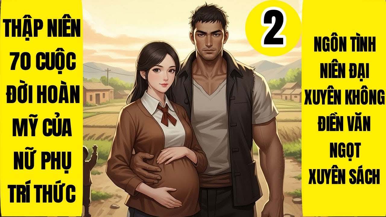 Tập 2: Thập Niên 70 Cuộc Đời Hoàn Mỹ Của Nữ Phụ Trí Thức, Xuyên Không, Xuyên Sách, Điền Văn