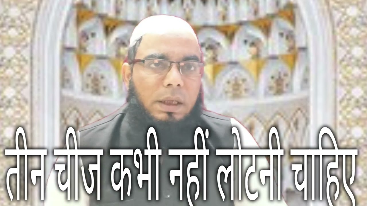 तीन चीज कभी नहीं लोटनी चाहिए/मोहम्मद यूसुफ मिफताहि 
