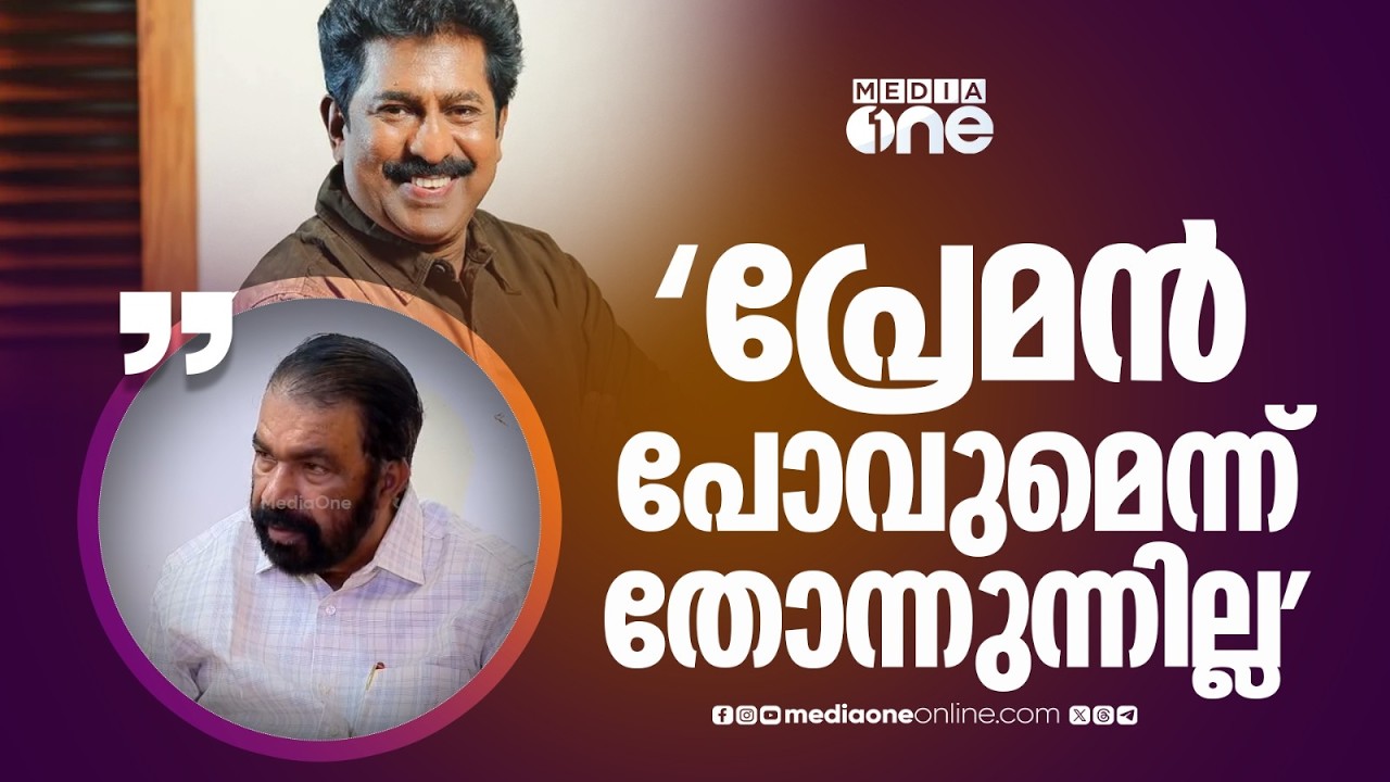 'പ്രേമനെ എനിക്ക് നന്നായി അറിയാവുന്നതാണ്... കോൺ​ഗ്രസിലേക്ക് പോകുമെന്ന് കരുതുന്നില്ല'