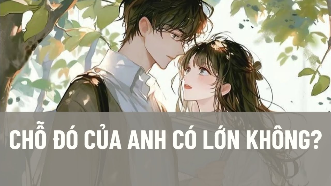 (FULL) CHỖ ĐÓ CỦA ANH CÓ LỚN KHÔNG?