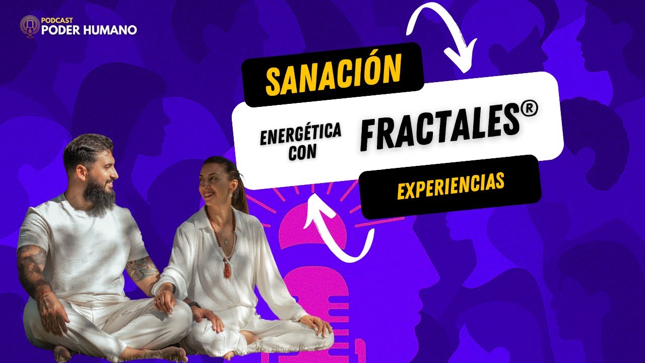 PODER HUMANO  EP 5 -FRACTALES SANACI&Oacute;N ENERG&Eacute;TICA