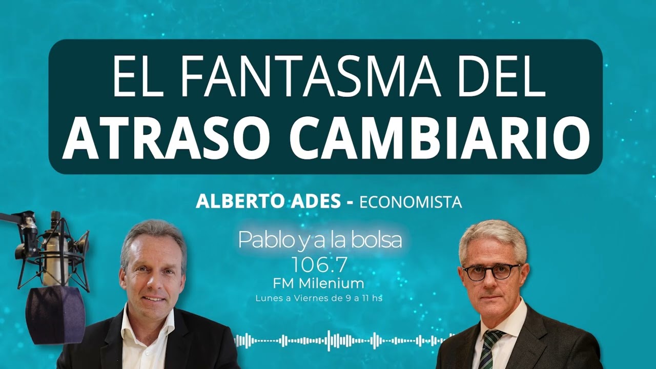El fantasma del atraso cambiario. Alberto Ades  -  economista | Pablo Wende
