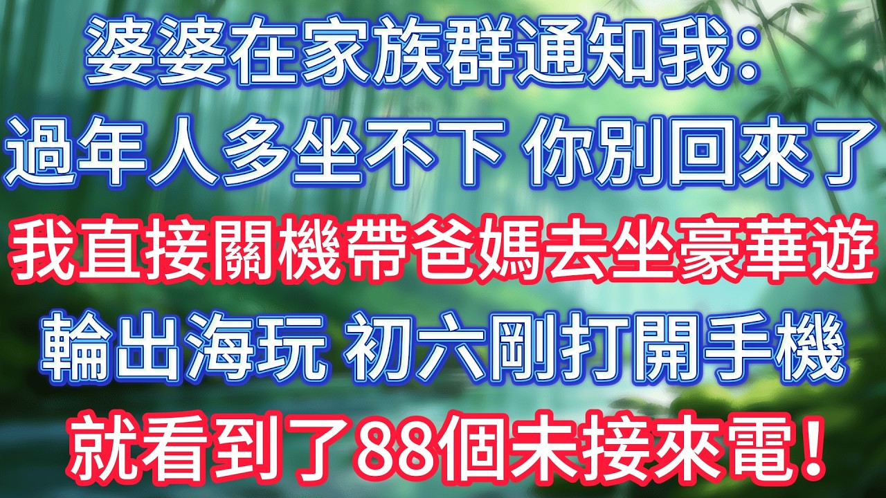 婆婆在家族群通知我：過年人多坐不下，你別回來了，我直接關機帶爸媽去坐豪華遊輪出海玩，初六剛打開手機就看到了88個未接來電！ #情感故事 #生活經驗  #為人處世  #老年生活#故事