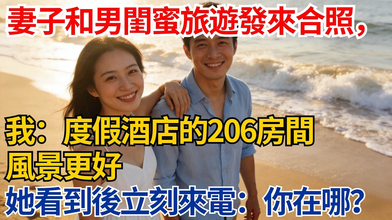 妻子和男閨蜜旅遊發來沙灘合照，我回覆：度假酒店的206房間風景更好，她看到消息後立刻打來電話：你在哪？【都市際遇】#都市情感#情感故事#妻子出軌#出軌故事#婚姻背叛#反轉劇情