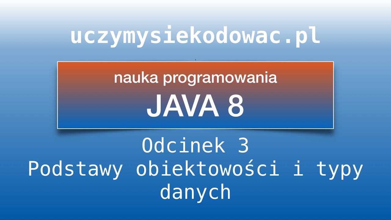JAVA SE 8. Odcinek 3. Podstawy obiektowości i typy danych. Uczymysiekodowac.pl