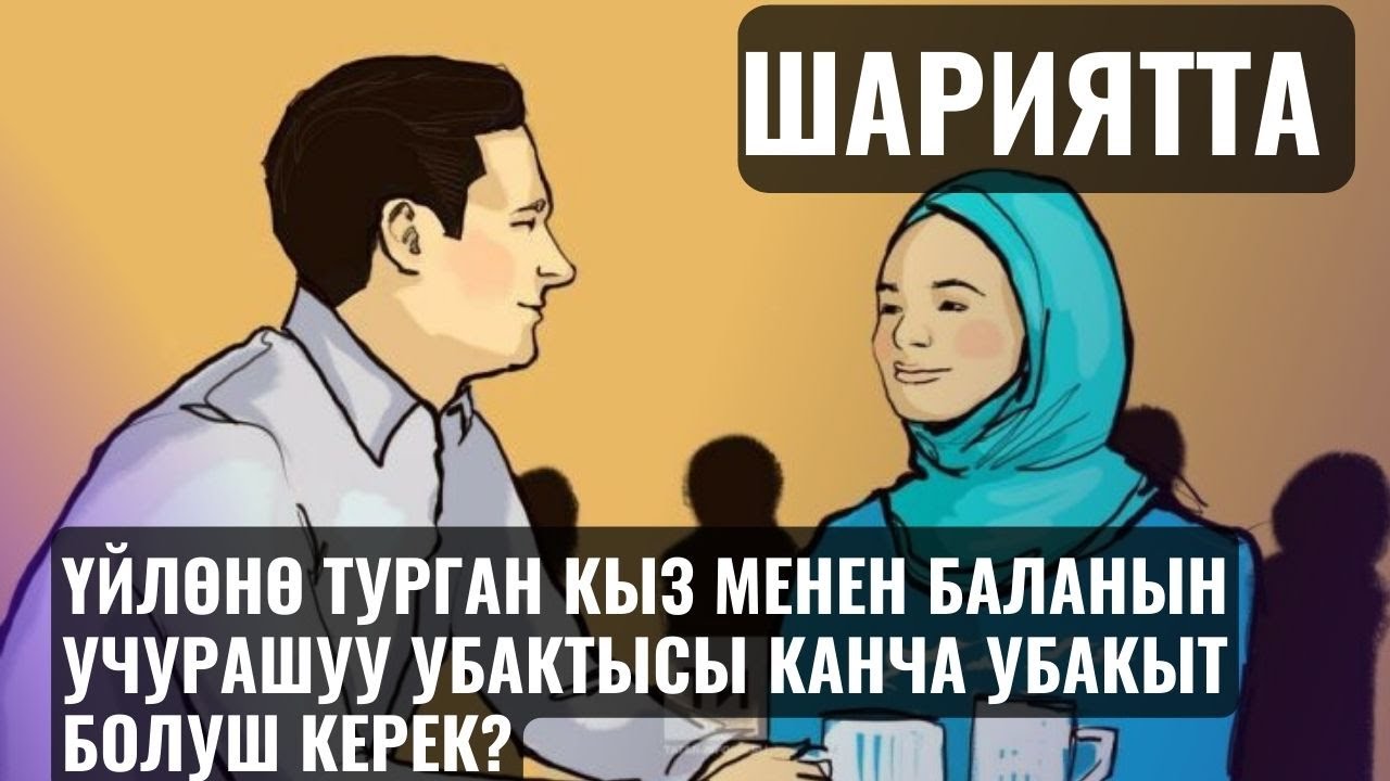 ШАРИЯТТА ҮЙЛӨНӨ ТУРГАН КЫЗ МЕНЕН БАЛАНЫН УЧУРАШУУ УБАКТЫСЫ КАНЧА УБАКЫТ БОЛУШ КЕРЕК? 31,01,23
