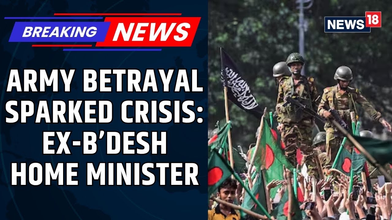 Bangladesh Former Home Minister Reveals Army Chief Betrayal Triggered Power Shift | News18